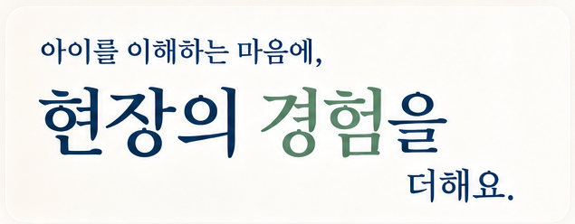 아이를 이해하는 마음에, 현장의 경험을 더해요.